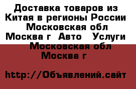 Доставка товаров из Китая в регионы России. - Московская обл., Москва г. Авто » Услуги   . Московская обл.,Москва г.